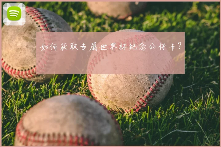 如何获取专属世界杯纪念公仔卡?