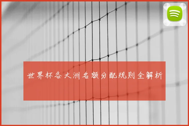 世界杯各大洲名额分配规则全解析