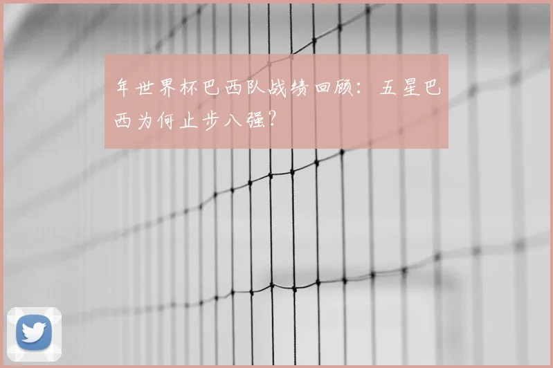年世界杯巴西队战绩回顾:五星巴西为何止步八强?