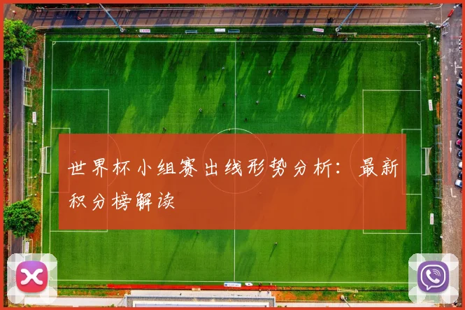 世界杯小组赛出线形势分析：最新积分榜解读