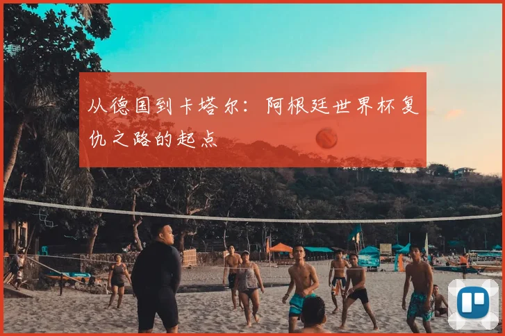 从德国到卡塔尔：阿根廷世界杯复仇之路的起点