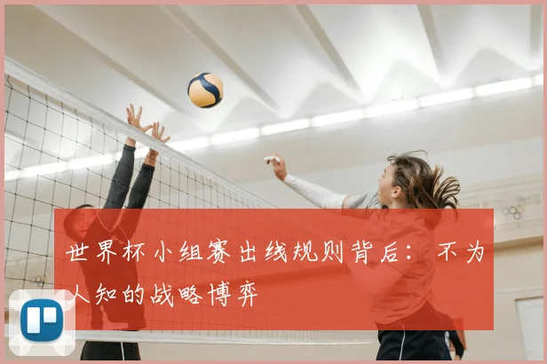 世界杯小组赛出线规则背后：不为人知的战略博弈