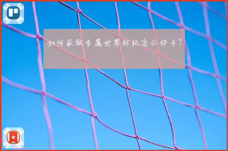 如何获取专属世界杯纪念公仔卡？