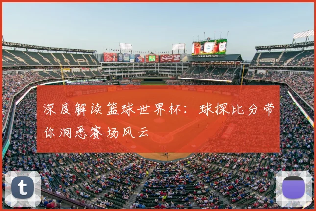 深度解读篮球世界杯:球探比分带你洞悉赛场风云