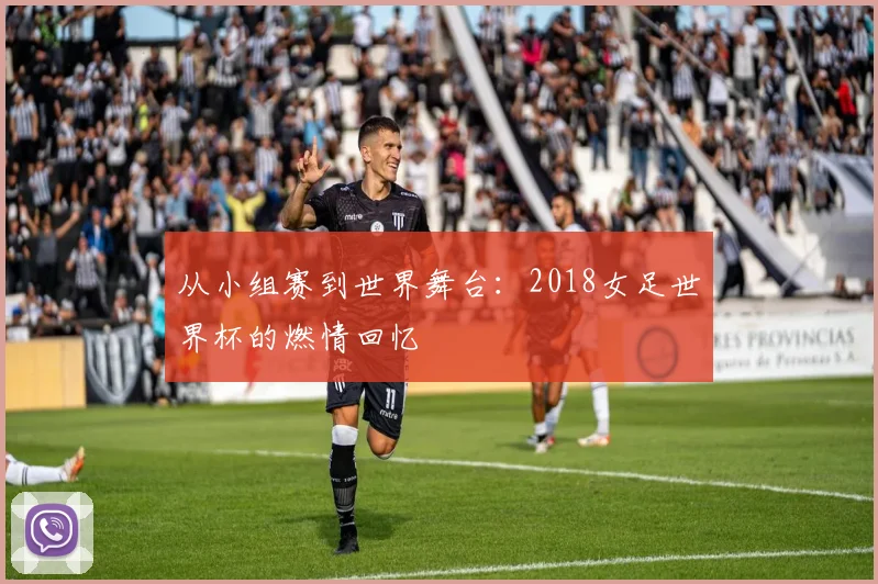 从小组赛到世界舞台：2018女足世界杯的燃情回忆