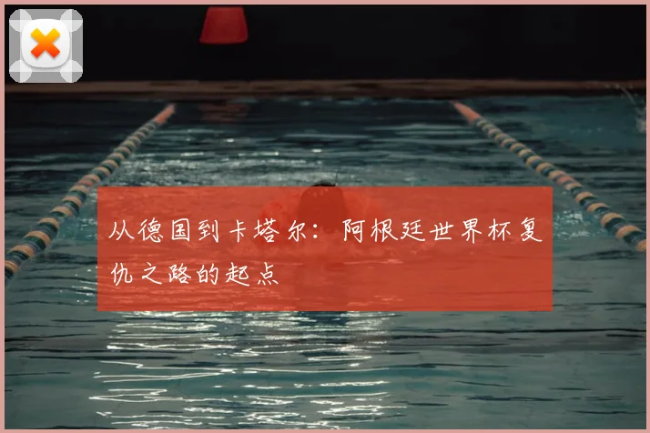 从德国到卡塔尔：阿根廷世界杯复仇之路的起点